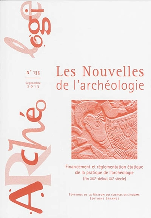 Les nouvelles de l'archéologie, n° 133. Financement et réglementation étatique de la pratique de l'archéologie (fin XIXe-début XXe siècle) - Journées du Programme de recherches Archives et correspondance de Joseph Déchelette (4 ; 2012 ; Hauterive-Neuchâtel)