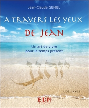 A travers les yeux de Jean : un art de vivre pour le temps présent. Vol. 1 - Jean-Claude Genel