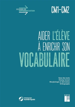 Aider l'élève à enrichir son vocabulaire, CM1-CM2 : sens des mots, champ lexical, morphologie et dérivation, orthographe - Céline Monchoux