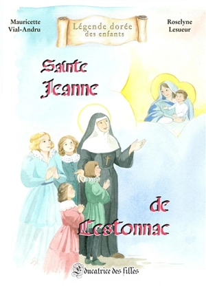 Sainte Jeanne de Lestonnac : éducatrice des filles - Mauricette Vial-Andru