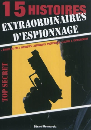 15 histoires extraordinaires d'espionnage : études de cas, anecdotes, techniques (procédures), leçons & enseignement - Gérard Desmaretz