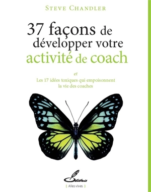 37 façons de développer votre activité de coach : et les 17 idées toxiques qui empoisonnent la vie des coaches - Steve Chandler