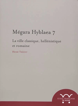 Mégara Hyblaea. Vol. 7. La ville classique, hellénistique et romaine - Henri Tréziny