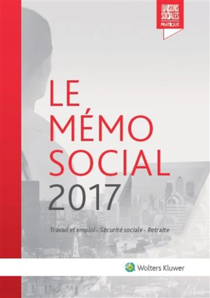 Le mémo social 2017 : travail et emploi, sécurité sociale, retraite