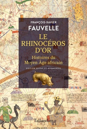 Le rhinocéros d'or : histoires du Moyen Age africain - François-Xavier Fauvelle-Aymar