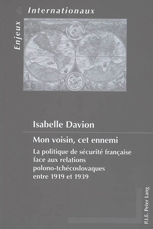 Mon voisin, cet ennemi : la politique de sécurité française face aux relations polono-tchécoslovaques entre 1919 et 1939 - Isabelle Davion