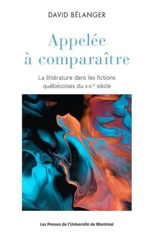 Appelée à comparaître : La littérature dans les fictions québécoises du XXIe siècle - David Bélanger