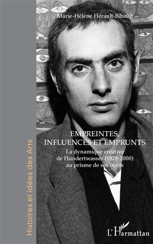 La dynamique créative de Hundertwasser (1928-2000) au prisme de ses écrits. Vol. 1. Empreintes, influences et emprunts - Marie-Hélène Hérault-Bibault