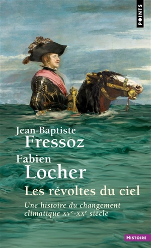 Les révoltes du ciel : une histoire du changement climatique : XVe-XXe siècles - Jean-Baptiste Fressoz