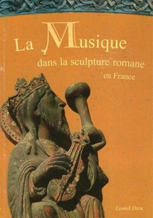 La musique dans la sculpture romane en France. Vol. 2. Les musiciens - Lionel Dieu