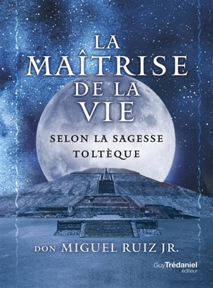 La maîtrise de la vie selon la sagesse toltèque - Miguel Jr. Ruiz