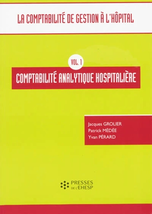 La comptabilité de gestion à l'hôpital. Vol. 1. Comptabilité analytique hospitalière - Jacques Grolier