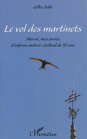 Le vol des martinets : ma vie, mes envies d'infirme moteur cérébral de 50 ans - Gilles Sala