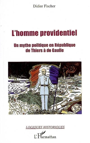 L'homme providentiel : un mythe politique en République de Thiers à de Gaulle - Didier Fischer