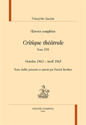 Oeuvres complètes. Section VI : critique théâtrale. Vol. 17. Octobre 1863-avril 1865 - Théophile Gautier