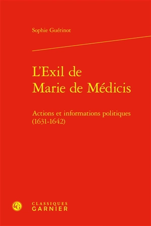 L'exil de Marie de Médicis : actions et informations politiques (1631-1642) - Sophie Guérinot