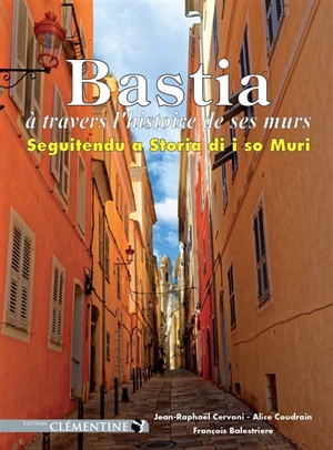 Bastia : à travers l'histoire de ses murs. Bastia : seguitendu a storia di i so muri - Jean-Raphaël Cervoni