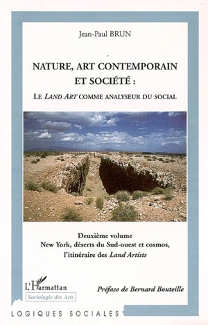 Nature, art contemporain et société : le land art comme analyseur du social. Vol. 2. New York, déserts du Sud-Ouest et cosmos, l'itinéraire des Land artists - Jean-Paul Brun