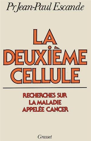 La Deuxième cellule : recherches sur la maladie appelée cancer - Jean-Paul Escande