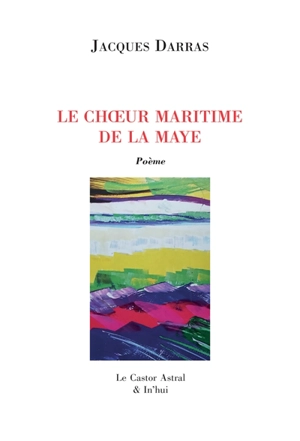 La Maye. Vol. 8. Le choeur maritime de la Maye : poème - Jacques Darras