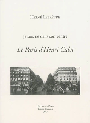 Le Paris d'Henri Calet : je suis né dans son ventre - Hervé Leprêtre