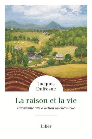 La raison et la vie : cinquante ans d'action intellectuelle - Jacques Dufresne