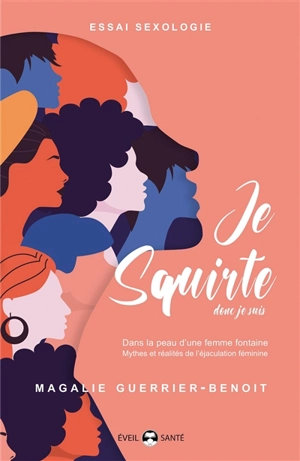 Je squirte donc je suis : dans la peau d'une femme fontaine : mythes et réalités de l'éjaculation féminine - Magalie Guerrier-Benoit