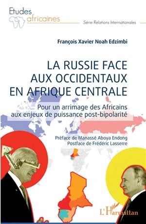 La Russie face aux Occidentaux en Afrique centrale : pour un arrimage des Africains aux enjeux de puissance post-bipolarité - François Xavier Noah Edzimbi