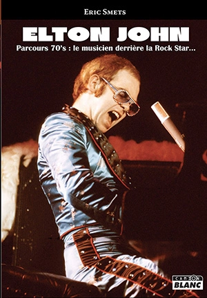 Elton John : parcours 70's : le musicien derrière la rock star - Eric Smets