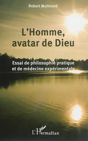 L'homme, avatar de Dieu : essai de philosophie pratique et de médecine expérimentale - Robert Molimard