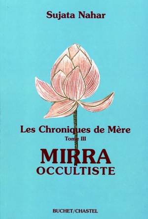 Les chroniques de Mère. Vol. 3. Mirra occultiste - Sujata Nahar