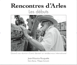 Rencontres... d'Arles 1974-1982 : les rencontres internationales de la photographie : quand une réunion d'amis devient un rendez-vous international - Denis Barrau