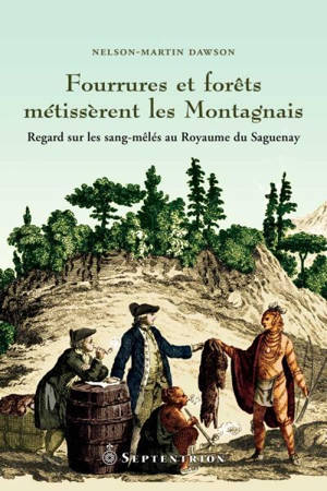 Fourrures et forêts métissèrent des Montagnais : regard sur les sang-mêlés au Royaume du Saguenay - Nelson-Martin Dawson