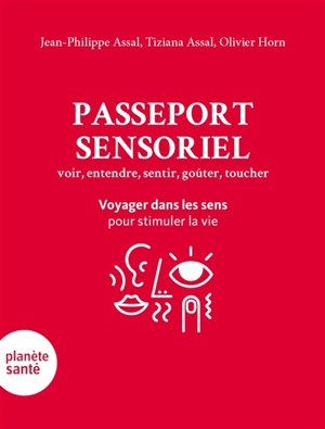 Passeport sensoriel : voir, entendre, sentir, goûter, toucher : voyager dans les sens pour stimuler la vie - Jean-Philippe Assal