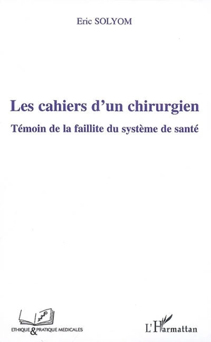 Les cahiers d'un chirurgien : témoin de la faillite du système de santé - Eric Solyom