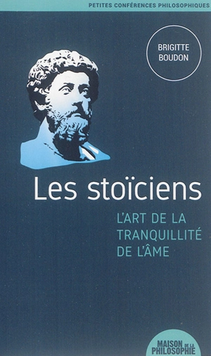 Les stoïciens : l'art de la tranquillité de l'âme - Brigitte Boudon