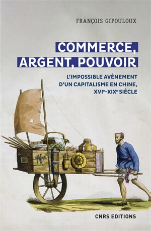 Commerce, argent, pouvoir : l'impossible avènement d'un capitalisme en Chine, XVIe-XIXe siècle - François Gipouloux