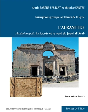 Inscriptions grecques et latines de la Syrie. Vol. 16. L'Auranitide. Vol. 3. Maximianopolis, la Saccée et le nord du Jebel al-'Arab : numéros 501 à 772a - Annie Sartre-Fauriat