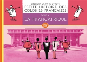 Petite histoire des colonies françaises. Vol. 4. La Françafrique - Grégory Jarry