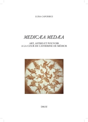 Medicaea Medaea : art, astres et pouvoirs à la Cour de Catherine de Médicis - Luisa Capodieci
