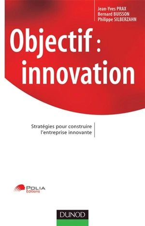 Objectif innovation : stratégies pour construire l'entreprise innovante - Jean-Yves Prax