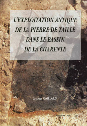 L'exploitation antique de la pierre de taille dans le bassin de la Charente - Jacques Gaillard