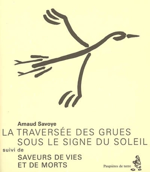 La traversée des grues sous le signe du soleil. Saveurs de vies et de morts - Arnaud Savoye