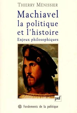 Machiavel, la politique et l'histoire, enjeux philosophiques - Thierry Ménissier