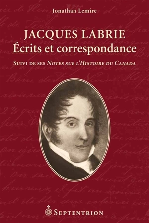 Jacques Labrie : écrits et correspondance. ses Notes sur l'Histoire du Canada - Jacques Labrie