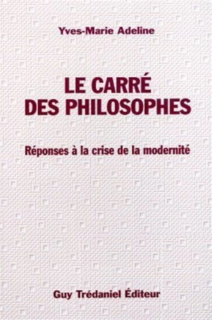 Le carré des philosophes : réponse à la crise de la modernité - Yves-Marie Adeline