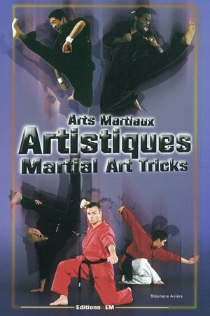 Arts martiaux artistiques : techniques de base et avancées. Martial arts tricks and combos : basic and advanced techniques - Stéphane Anière