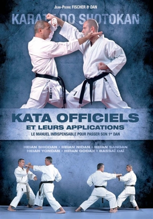 Katas officiels et leurs applications : karaté-do shotokan : le manuel indispensable pour passer son 1er dan - Jean-Pierre Fischer