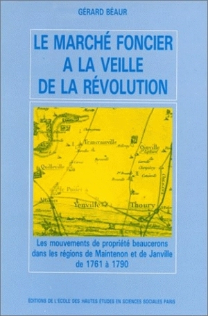 Le marché foncier à la veille de la Révolution : les mouvements de propriété beaucerons dans les régions de Maintenon et de Janville de 1761 à 1790 - Gérard Béaur