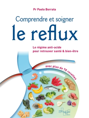 Comprendre et soigner le reflux : le régime anti-acide pour retrouver santé & bien-être : avec plus de 70 recettes - Paolo Borrata